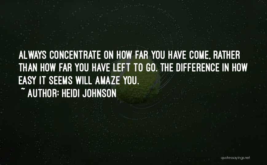 Heidi Johnson Quotes: Always Concentrate On How Far You Have Come, Rather Than How Far You Have Left To Go. The Difference In