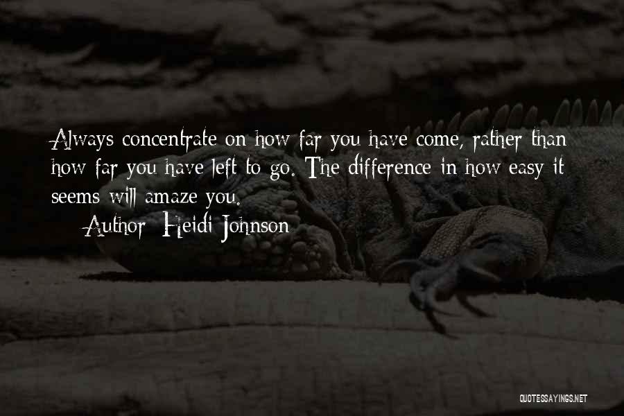 Heidi Johnson Quotes: Always Concentrate On How Far You Have Come, Rather Than How Far You Have Left To Go. The Difference In