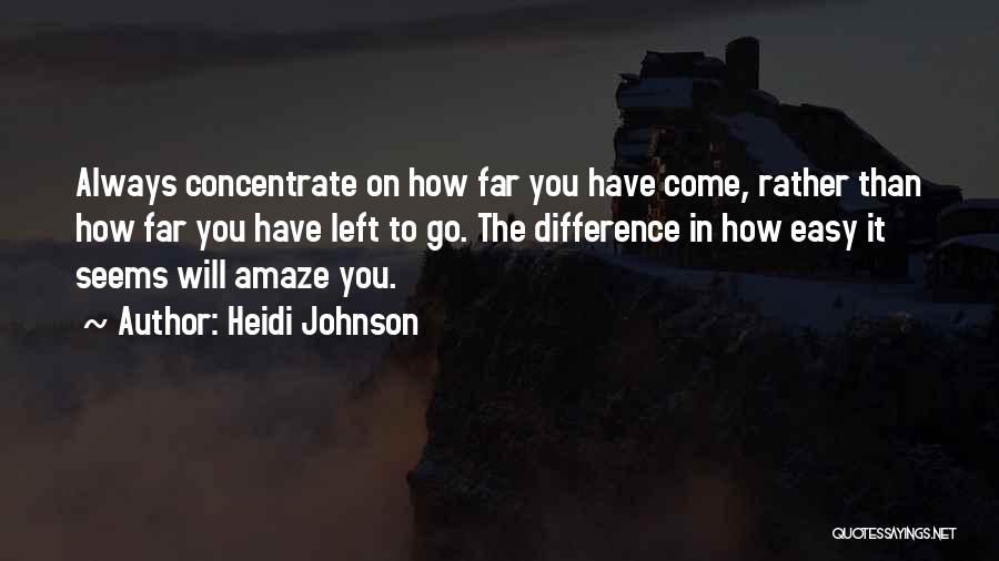 Heidi Johnson Quotes: Always Concentrate On How Far You Have Come, Rather Than How Far You Have Left To Go. The Difference In