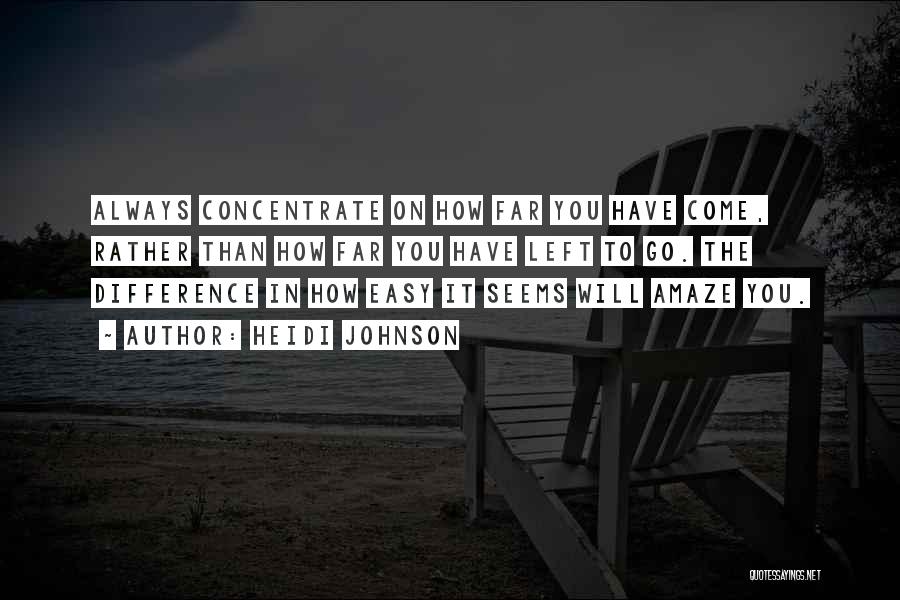 Heidi Johnson Quotes: Always Concentrate On How Far You Have Come, Rather Than How Far You Have Left To Go. The Difference In