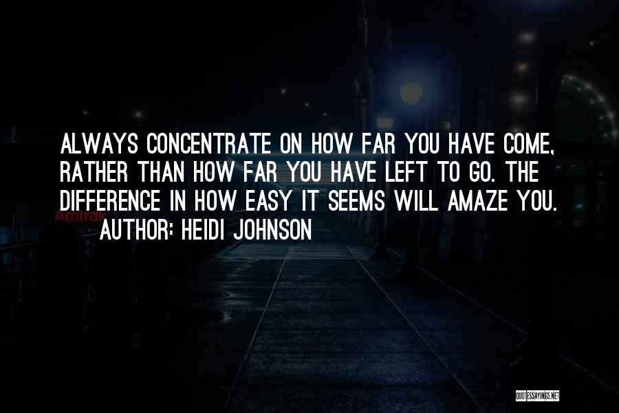 Heidi Johnson Quotes: Always Concentrate On How Far You Have Come, Rather Than How Far You Have Left To Go. The Difference In