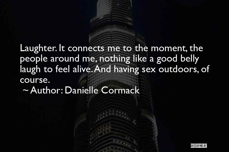 Danielle Cormack Quotes: Laughter. It Connects Me To The Moment, The People Around Me, Nothing Like A Good Belly Laugh To Feel Alive.