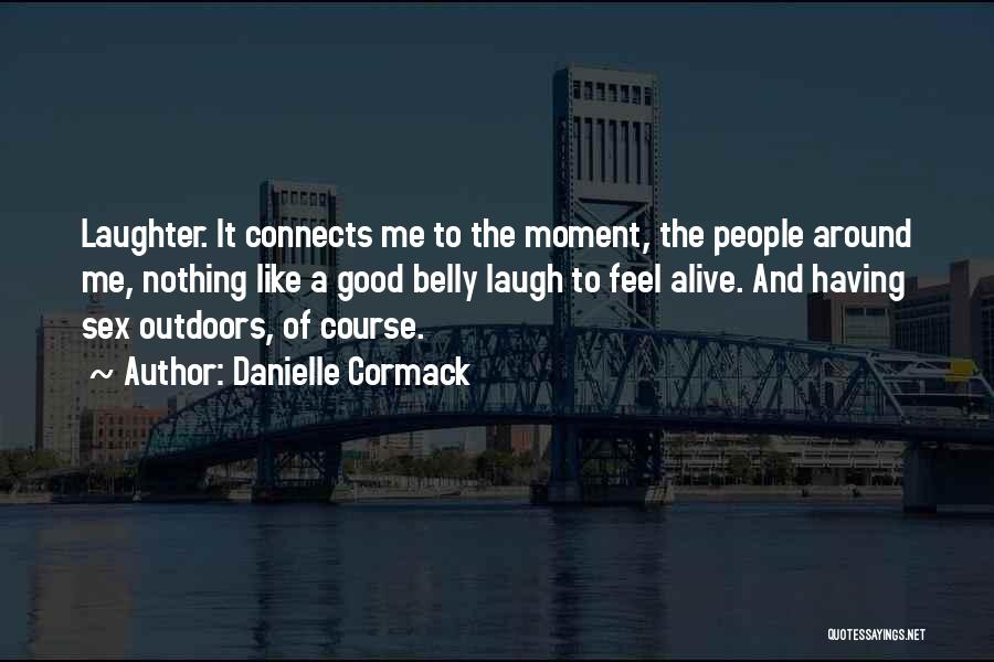 Danielle Cormack Quotes: Laughter. It Connects Me To The Moment, The People Around Me, Nothing Like A Good Belly Laugh To Feel Alive.