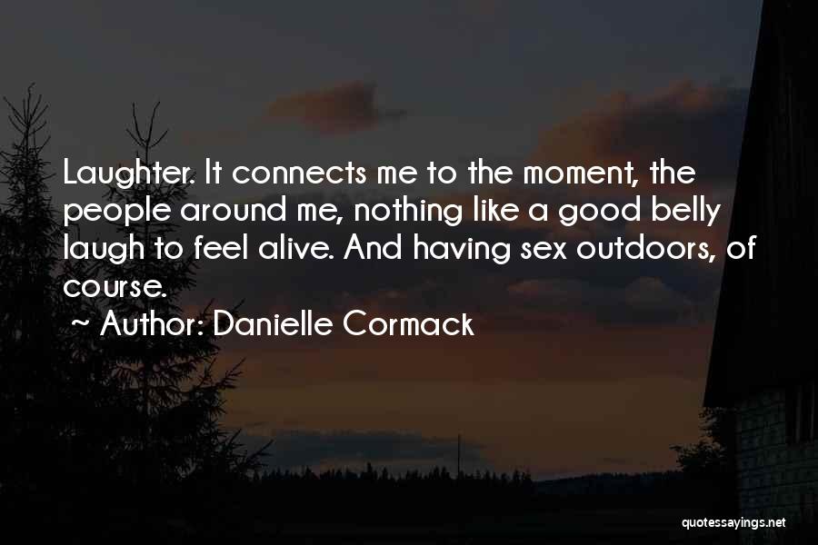 Danielle Cormack Quotes: Laughter. It Connects Me To The Moment, The People Around Me, Nothing Like A Good Belly Laugh To Feel Alive.