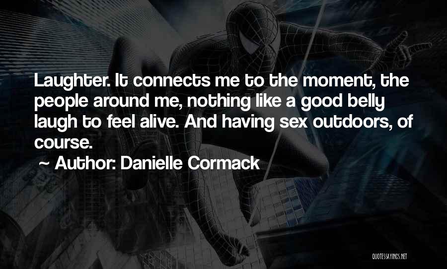 Danielle Cormack Quotes: Laughter. It Connects Me To The Moment, The People Around Me, Nothing Like A Good Belly Laugh To Feel Alive.