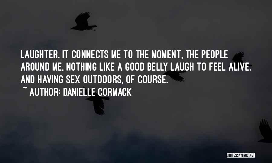 Danielle Cormack Quotes: Laughter. It Connects Me To The Moment, The People Around Me, Nothing Like A Good Belly Laugh To Feel Alive.