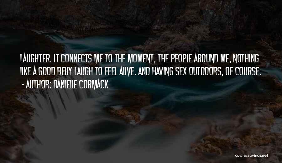 Danielle Cormack Quotes: Laughter. It Connects Me To The Moment, The People Around Me, Nothing Like A Good Belly Laugh To Feel Alive.