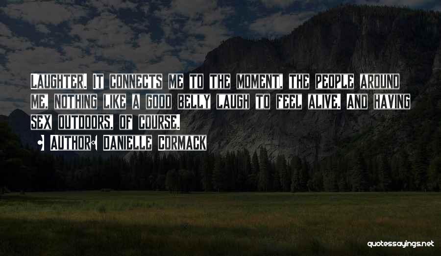 Danielle Cormack Quotes: Laughter. It Connects Me To The Moment, The People Around Me, Nothing Like A Good Belly Laugh To Feel Alive.