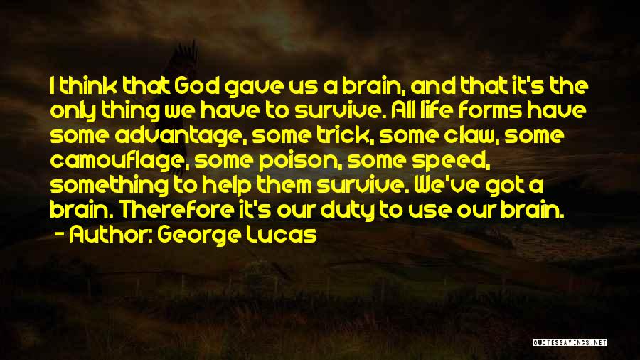 George Lucas Quotes: I Think That God Gave Us A Brain, And That It's The Only Thing We Have To Survive. All Life