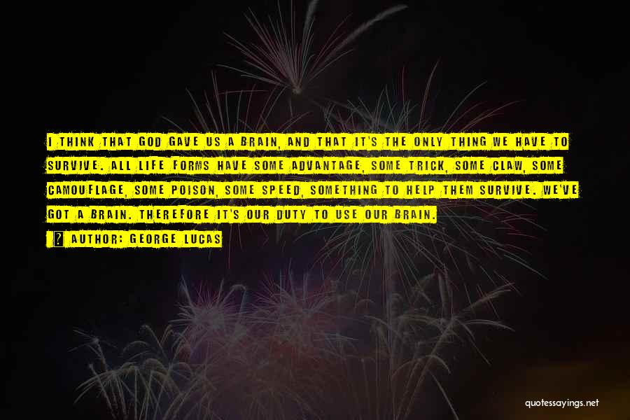 George Lucas Quotes: I Think That God Gave Us A Brain, And That It's The Only Thing We Have To Survive. All Life