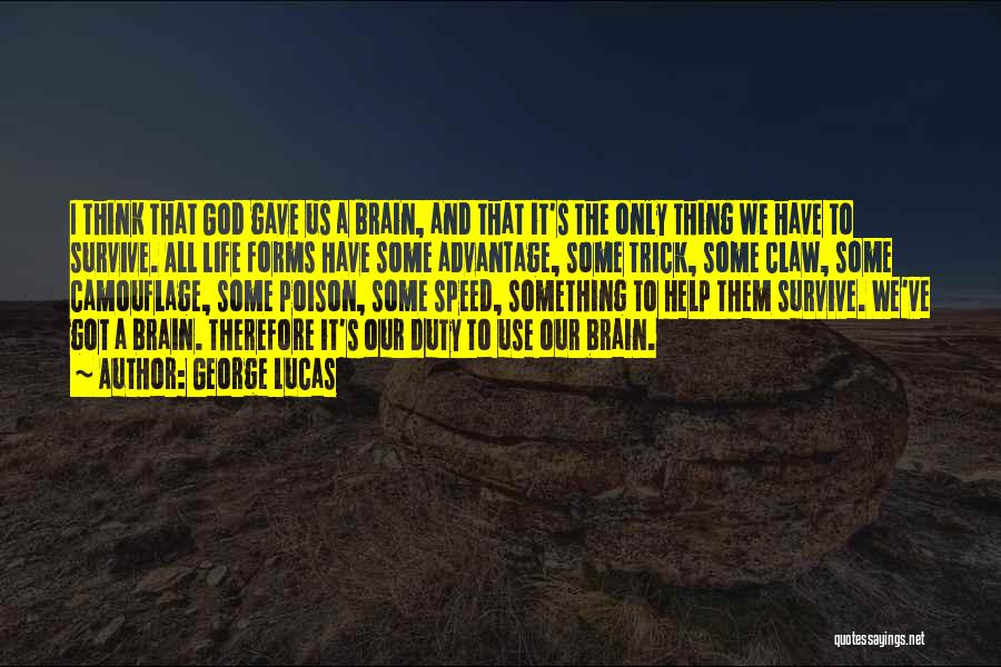 George Lucas Quotes: I Think That God Gave Us A Brain, And That It's The Only Thing We Have To Survive. All Life