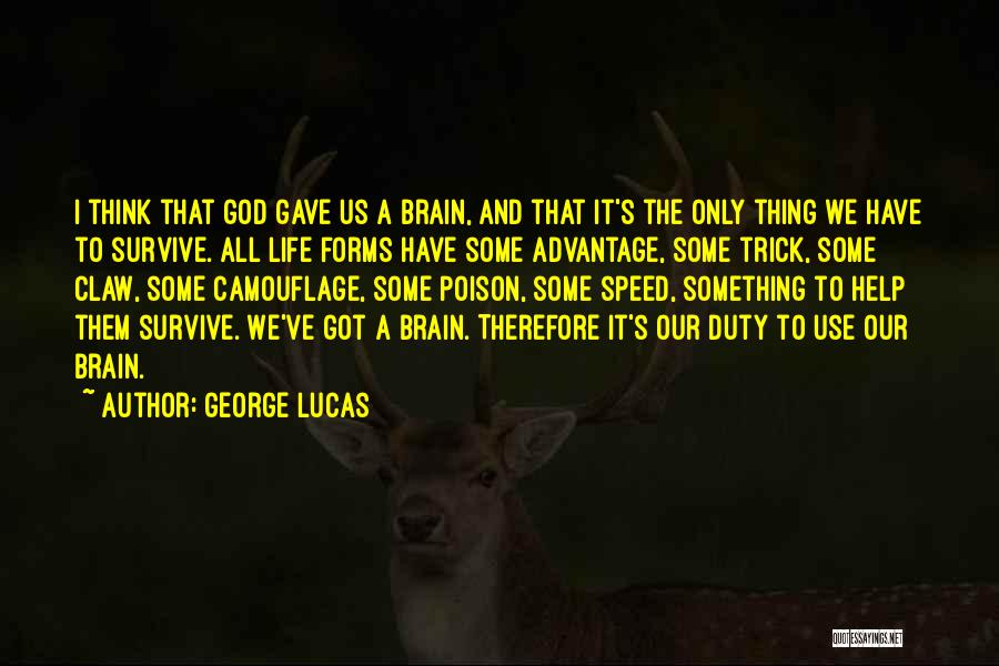 George Lucas Quotes: I Think That God Gave Us A Brain, And That It's The Only Thing We Have To Survive. All Life