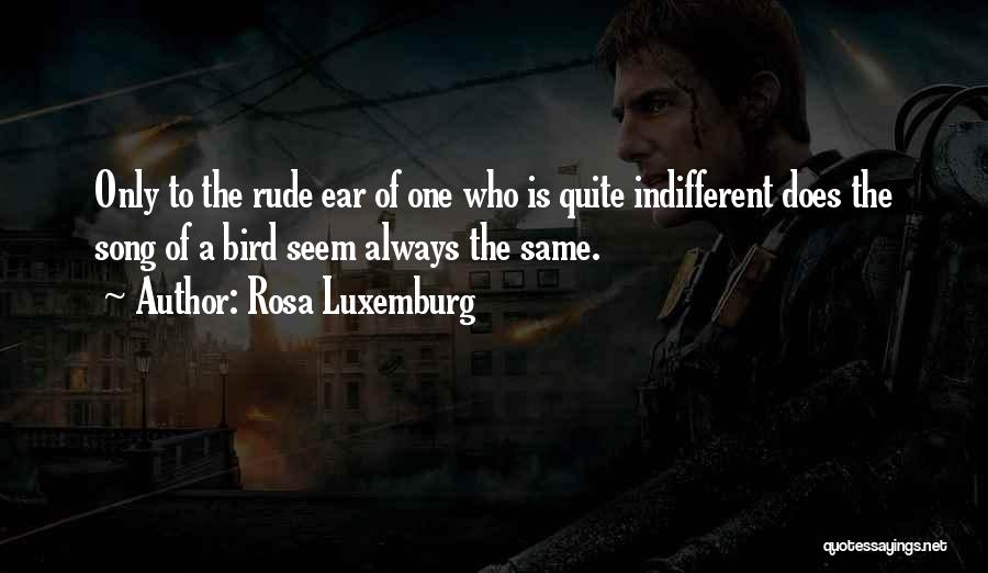 Rosa Luxemburg Quotes: Only To The Rude Ear Of One Who Is Quite Indifferent Does The Song Of A Bird Seem Always The