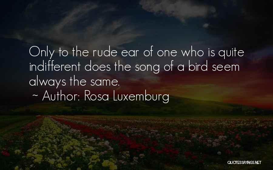 Rosa Luxemburg Quotes: Only To The Rude Ear Of One Who Is Quite Indifferent Does The Song Of A Bird Seem Always The