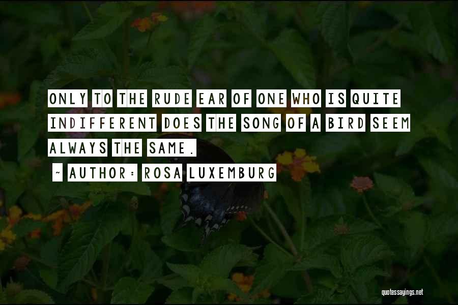 Rosa Luxemburg Quotes: Only To The Rude Ear Of One Who Is Quite Indifferent Does The Song Of A Bird Seem Always The