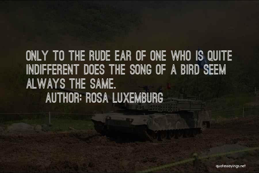 Rosa Luxemburg Quotes: Only To The Rude Ear Of One Who Is Quite Indifferent Does The Song Of A Bird Seem Always The