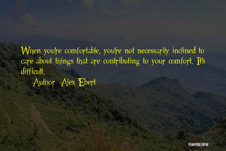 Alex Ebert Quotes: When You're Comfortable, You're Not Necessarily Inclined To Care About Things That Are Contributing To Your Comfort. It's Difficult.