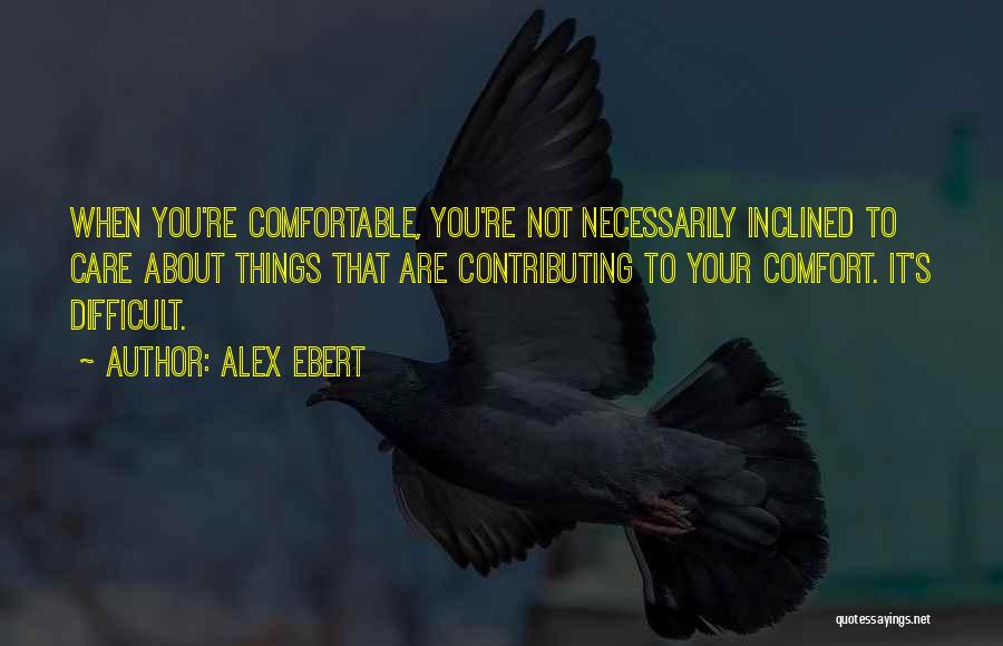 Alex Ebert Quotes: When You're Comfortable, You're Not Necessarily Inclined To Care About Things That Are Contributing To Your Comfort. It's Difficult.