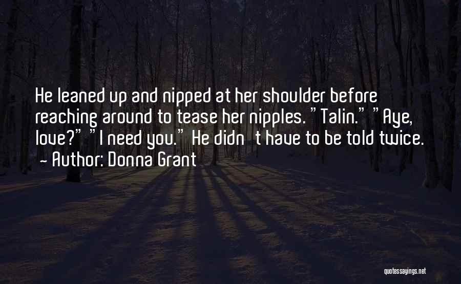 Donna Grant Quotes: He Leaned Up And Nipped At Her Shoulder Before Reaching Around To Tease Her Nipples. Talin. Aye, Love? I Need