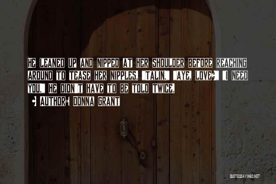 Donna Grant Quotes: He Leaned Up And Nipped At Her Shoulder Before Reaching Around To Tease Her Nipples. Talin. Aye, Love? I Need