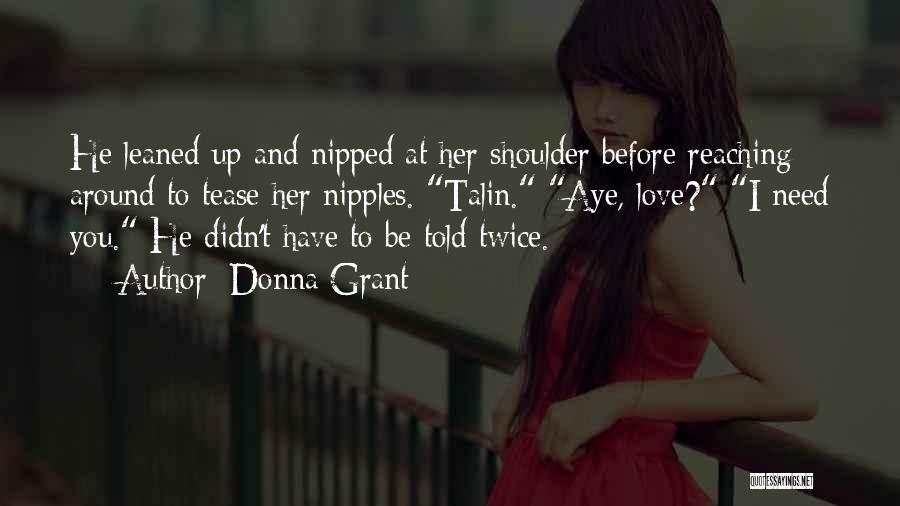 Donna Grant Quotes: He Leaned Up And Nipped At Her Shoulder Before Reaching Around To Tease Her Nipples. Talin. Aye, Love? I Need