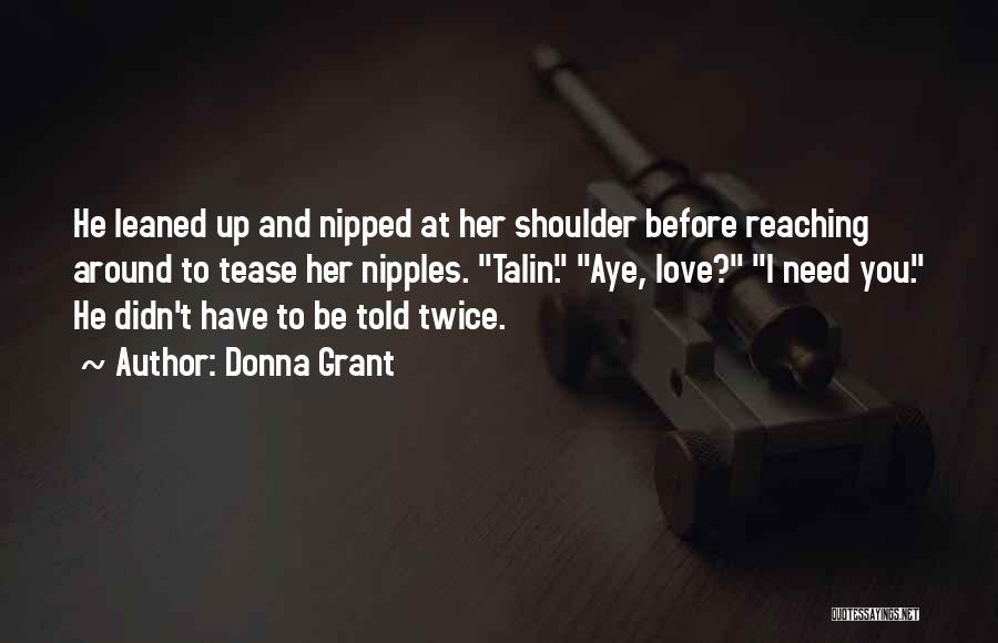 Donna Grant Quotes: He Leaned Up And Nipped At Her Shoulder Before Reaching Around To Tease Her Nipples. Talin. Aye, Love? I Need