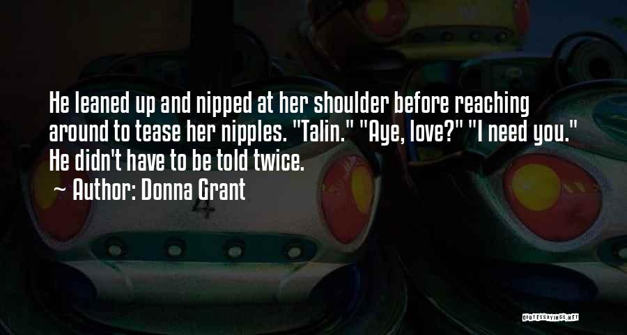 Donna Grant Quotes: He Leaned Up And Nipped At Her Shoulder Before Reaching Around To Tease Her Nipples. Talin. Aye, Love? I Need