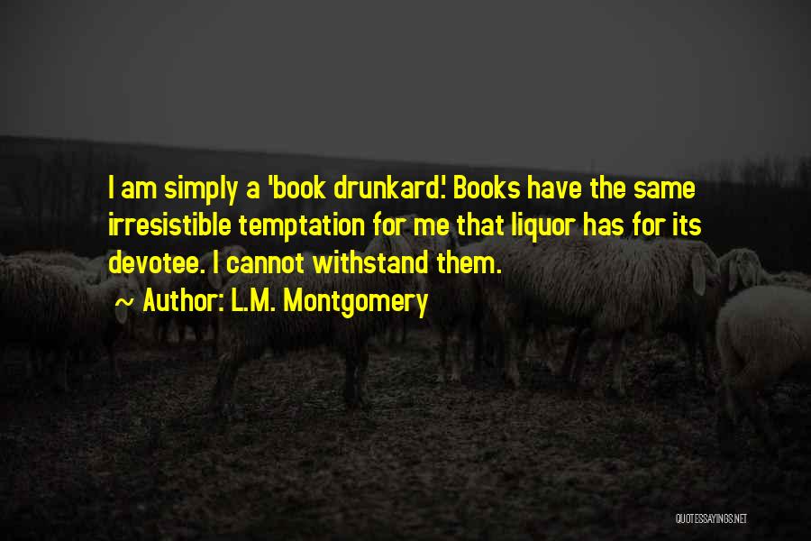 L.M. Montgomery Quotes: I Am Simply A 'book Drunkard.' Books Have The Same Irresistible Temptation For Me That Liquor Has For Its Devotee.