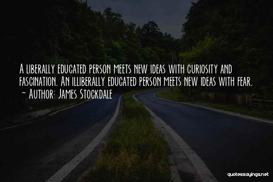 James Stockdale Quotes: A Liberally Educated Person Meets New Ideas With Curiosity And Fascination. An Illiberally Educated Person Meets New Ideas With Fear.