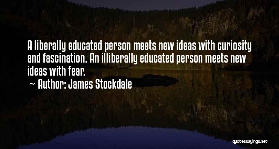 James Stockdale Quotes: A Liberally Educated Person Meets New Ideas With Curiosity And Fascination. An Illiberally Educated Person Meets New Ideas With Fear.