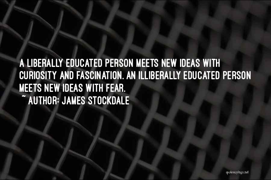 James Stockdale Quotes: A Liberally Educated Person Meets New Ideas With Curiosity And Fascination. An Illiberally Educated Person Meets New Ideas With Fear.