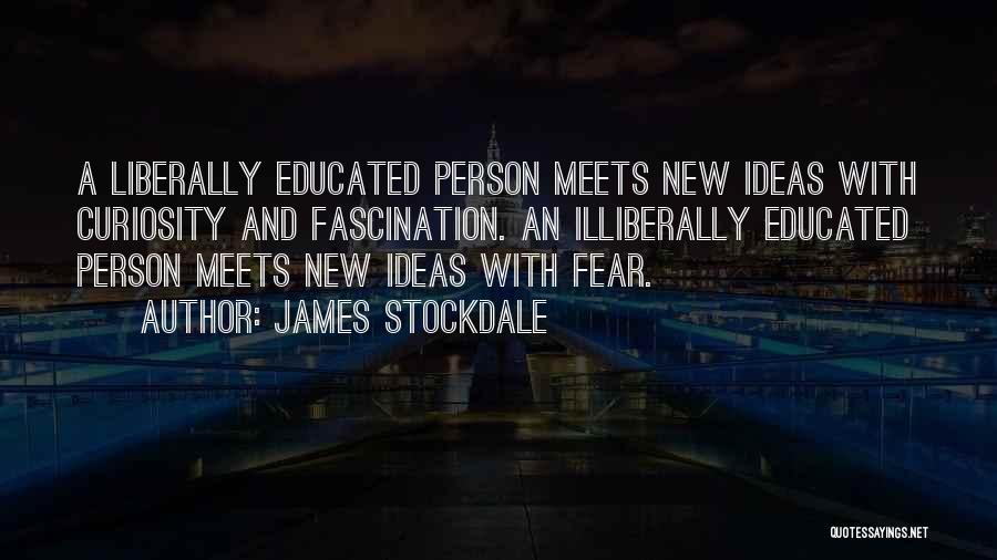 James Stockdale Quotes: A Liberally Educated Person Meets New Ideas With Curiosity And Fascination. An Illiberally Educated Person Meets New Ideas With Fear.