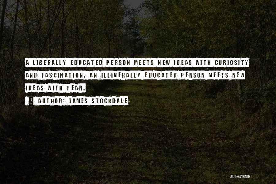 James Stockdale Quotes: A Liberally Educated Person Meets New Ideas With Curiosity And Fascination. An Illiberally Educated Person Meets New Ideas With Fear.