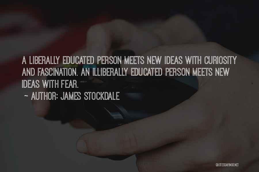 James Stockdale Quotes: A Liberally Educated Person Meets New Ideas With Curiosity And Fascination. An Illiberally Educated Person Meets New Ideas With Fear.