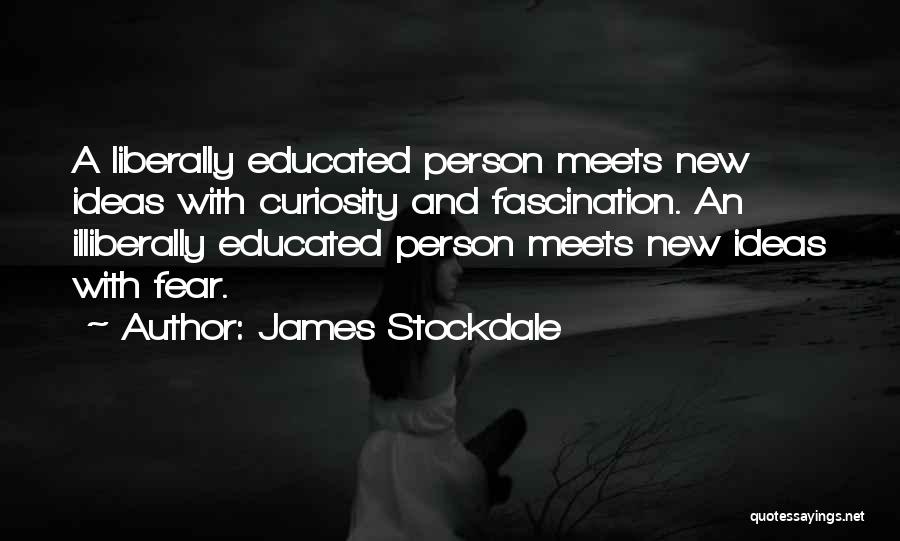 James Stockdale Quotes: A Liberally Educated Person Meets New Ideas With Curiosity And Fascination. An Illiberally Educated Person Meets New Ideas With Fear.