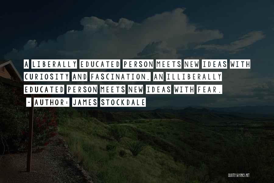 James Stockdale Quotes: A Liberally Educated Person Meets New Ideas With Curiosity And Fascination. An Illiberally Educated Person Meets New Ideas With Fear.