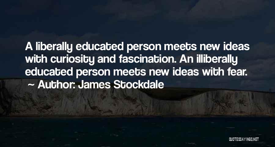 James Stockdale Quotes: A Liberally Educated Person Meets New Ideas With Curiosity And Fascination. An Illiberally Educated Person Meets New Ideas With Fear.