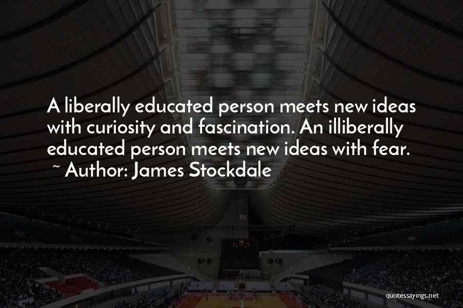 James Stockdale Quotes: A Liberally Educated Person Meets New Ideas With Curiosity And Fascination. An Illiberally Educated Person Meets New Ideas With Fear.