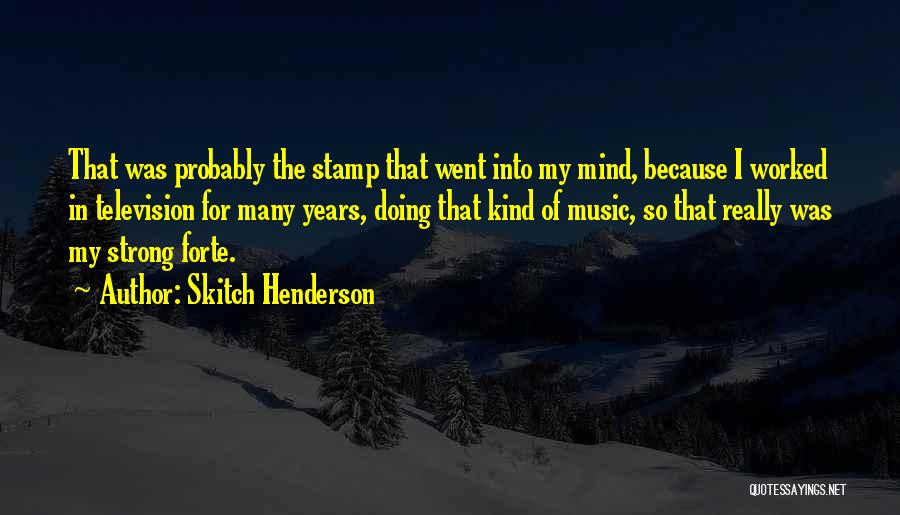 Skitch Henderson Quotes: That Was Probably The Stamp That Went Into My Mind, Because I Worked In Television For Many Years, Doing That