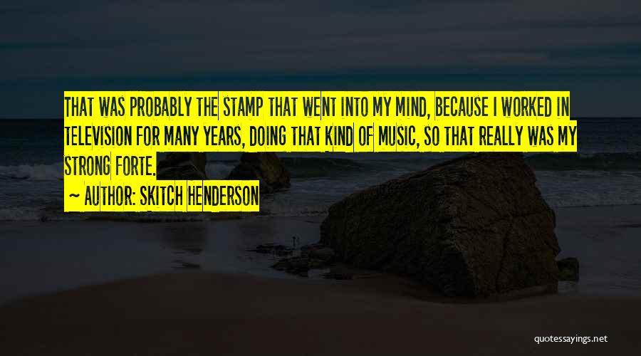 Skitch Henderson Quotes: That Was Probably The Stamp That Went Into My Mind, Because I Worked In Television For Many Years, Doing That