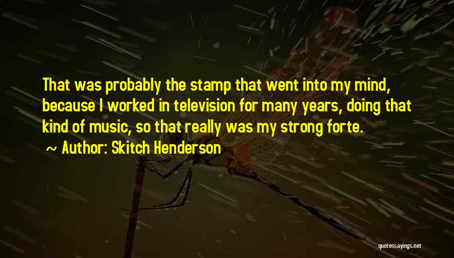 Skitch Henderson Quotes: That Was Probably The Stamp That Went Into My Mind, Because I Worked In Television For Many Years, Doing That