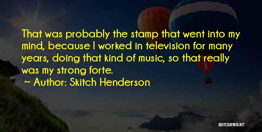 Skitch Henderson Quotes: That Was Probably The Stamp That Went Into My Mind, Because I Worked In Television For Many Years, Doing That