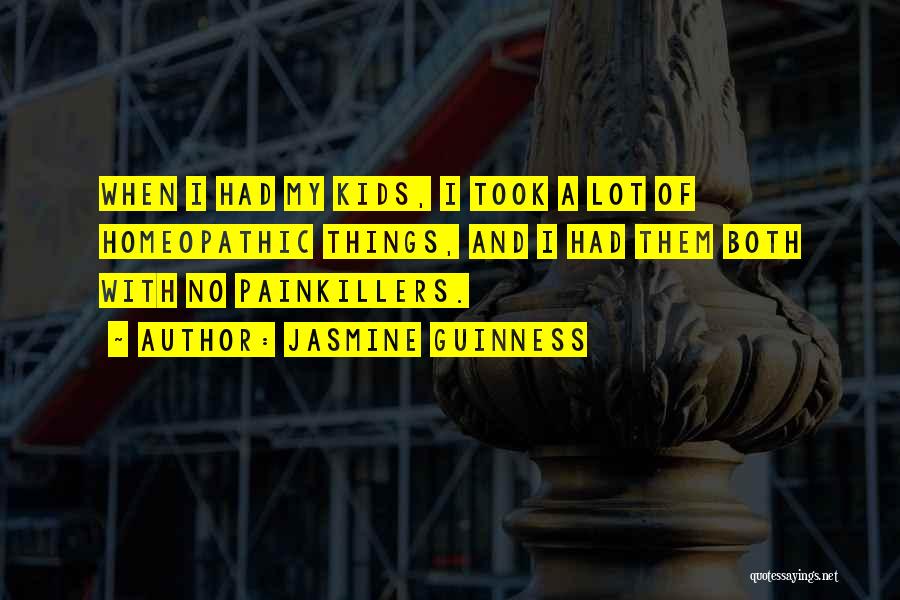 Jasmine Guinness Quotes: When I Had My Kids, I Took A Lot Of Homeopathic Things, And I Had Them Both With No Painkillers.