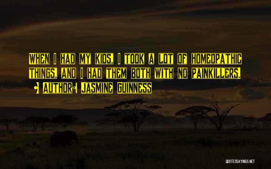 Jasmine Guinness Quotes: When I Had My Kids, I Took A Lot Of Homeopathic Things, And I Had Them Both With No Painkillers.