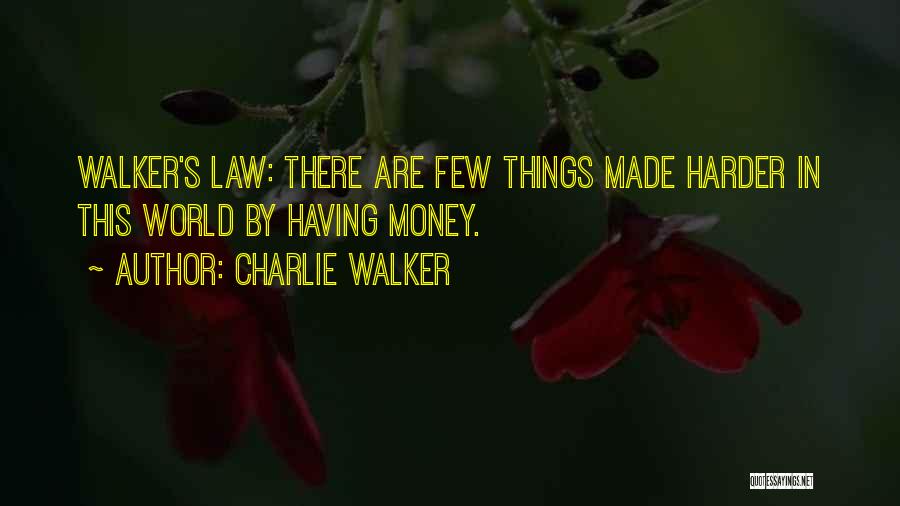 Charlie Walker Quotes: Walker's Law: There Are Few Things Made Harder In This World By Having Money.