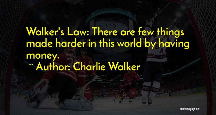 Charlie Walker Quotes: Walker's Law: There Are Few Things Made Harder In This World By Having Money.