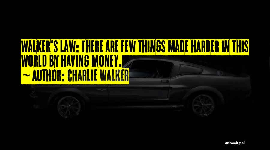 Charlie Walker Quotes: Walker's Law: There Are Few Things Made Harder In This World By Having Money.