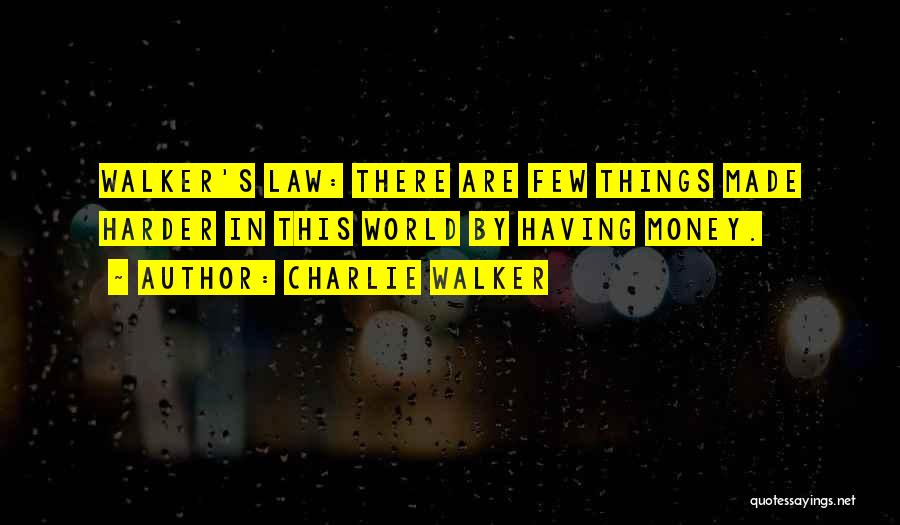 Charlie Walker Quotes: Walker's Law: There Are Few Things Made Harder In This World By Having Money.