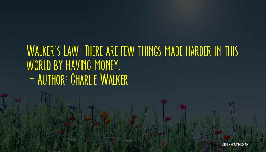 Charlie Walker Quotes: Walker's Law: There Are Few Things Made Harder In This World By Having Money.