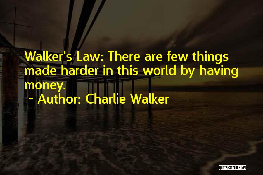 Charlie Walker Quotes: Walker's Law: There Are Few Things Made Harder In This World By Having Money.